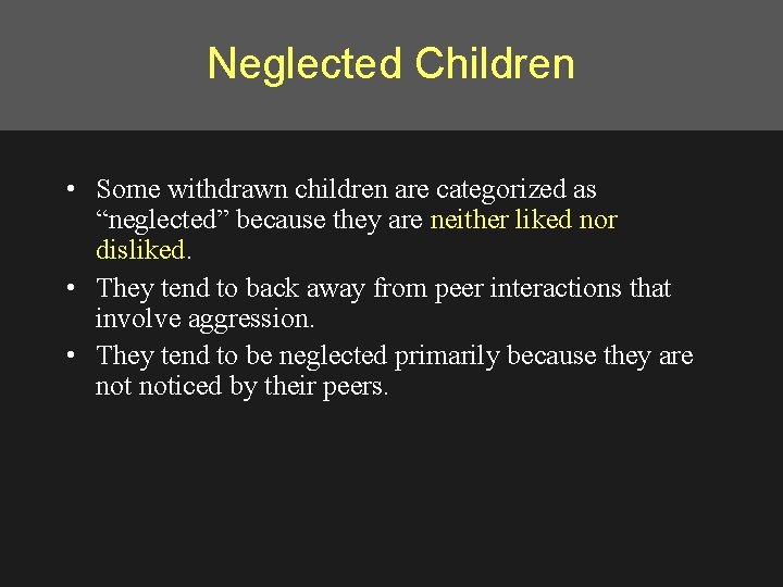 Neglected Children • Some withdrawn children are categorized as “neglected” because they are neither