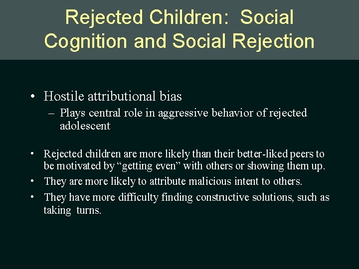 Rejected Children: Social Cognition and Social Rejection • Hostile attributional bias – Plays central