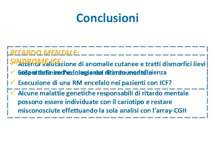 Conclusioni RITARDO MENTALE: SINDROME ICF: ü Attenta valutazione di anomalie cutanee e tratti dismorfici Conclusioni RITARDO MENTALE: SINDROME ICF: ü Attenta valutazione di anomalie cutanee e tratti dismorfici