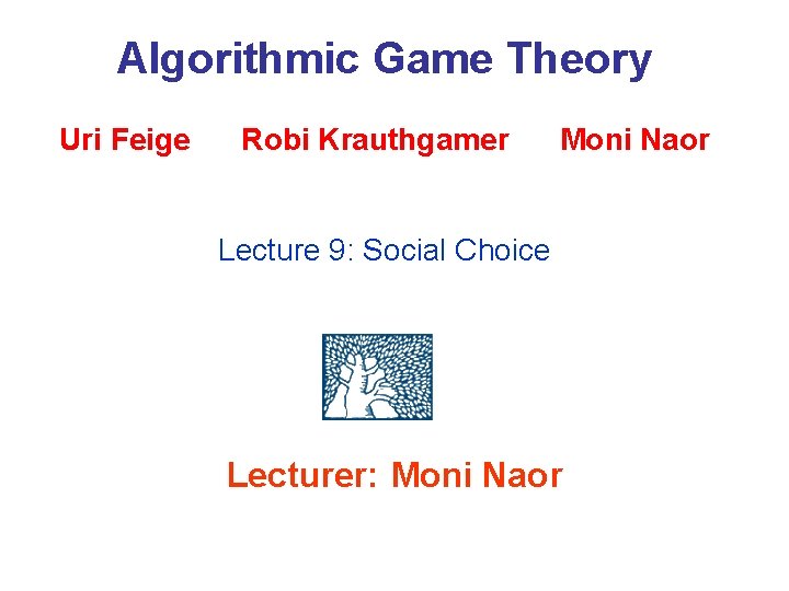 Algorithmic Game Theory Uri Feige Robi Krauthgamer Moni Naor Lecture 9: Social Choice Lecturer: