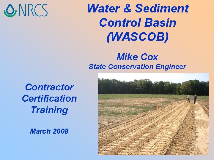 Water & Sediment Control Basin (WASCOB) Mike Cox State Conservation Engineer Contractor Certification Training