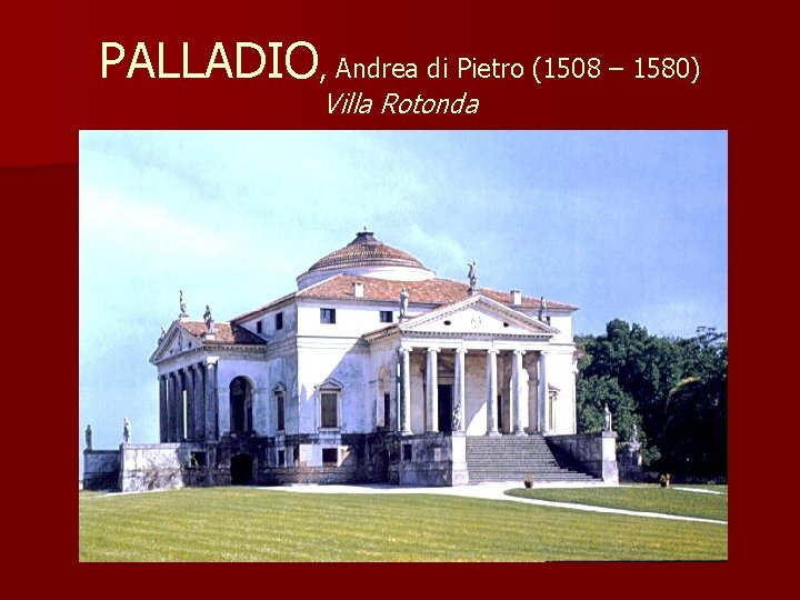 PALLADIO, Andrea di Pietro (1508 – 1580) Villa Rotonda 