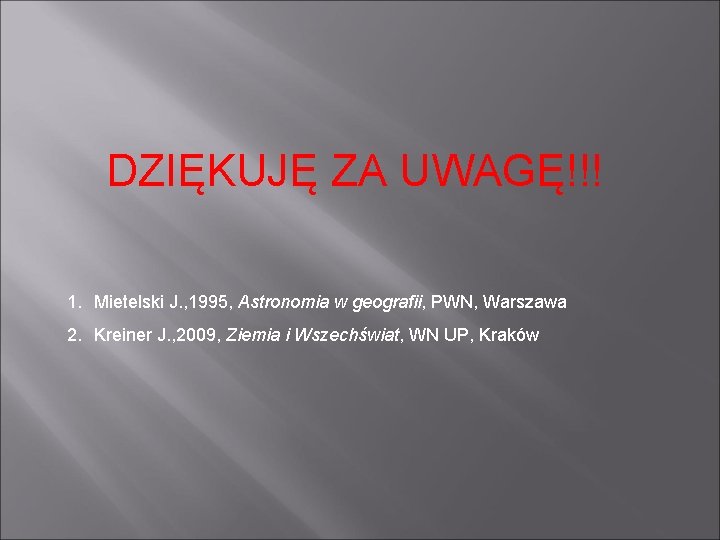 DZIĘKUJĘ ZA UWAGĘ!!! 1. Mietelski J. , 1995, Astronomia w geografii, PWN, Warszawa 2.
