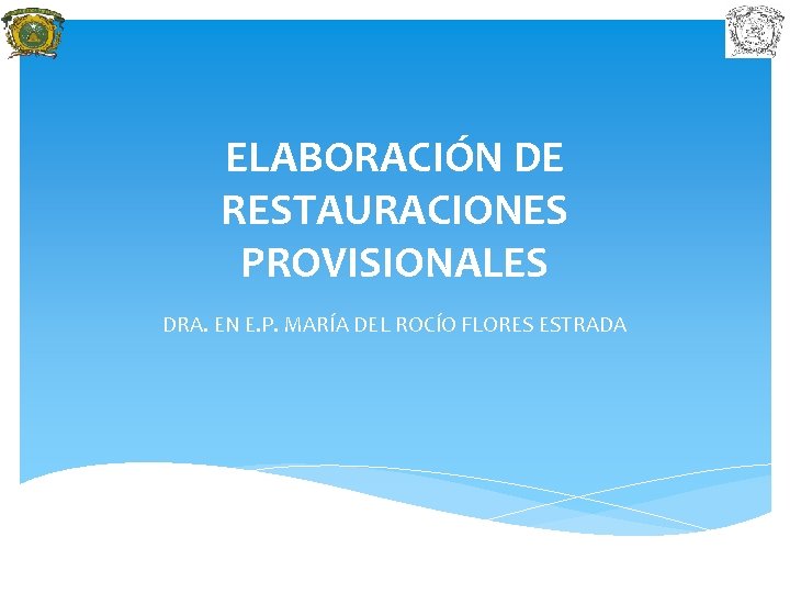 ELABORACIÓN DE RESTAURACIONES PROVISIONALES DRA. EN E. P. MARÍA DEL ROCÍO FLORES ESTRADA 