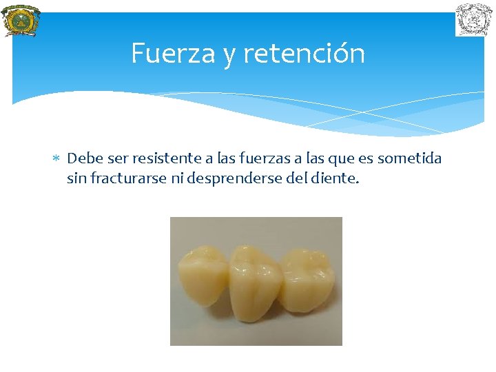 Fuerza y retención Debe ser resistente a las fuerzas a las que es sometida