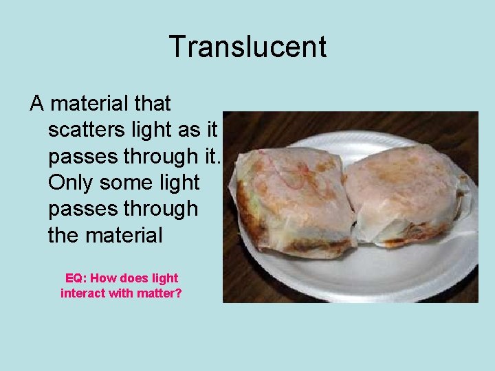 Translucent A material that scatters light as it passes through it. Only some light Translucent A material that scatters light as it passes through it. Only some light