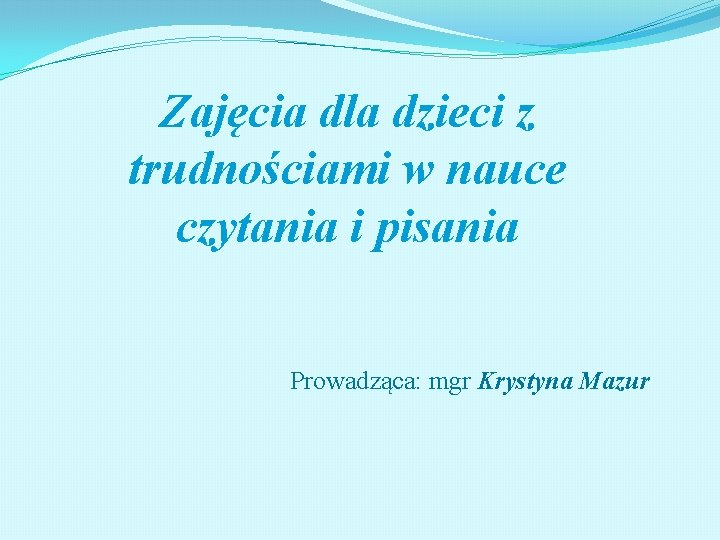 Zajęcia dla dzieci z trudnościami w nauce czytania i pisania Prowadząca: mgr Krystyna Mazur