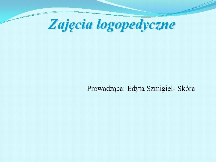 Zajęcia logopedyczne Prowadząca: Edyta Szmigiel- Skóra 