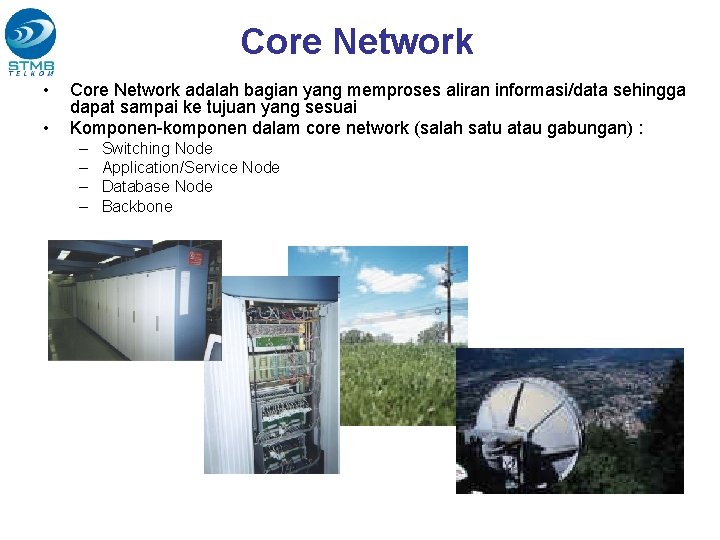 Core Network • • Core Network adalah bagian yang memproses aliran informasi/data sehingga dapat