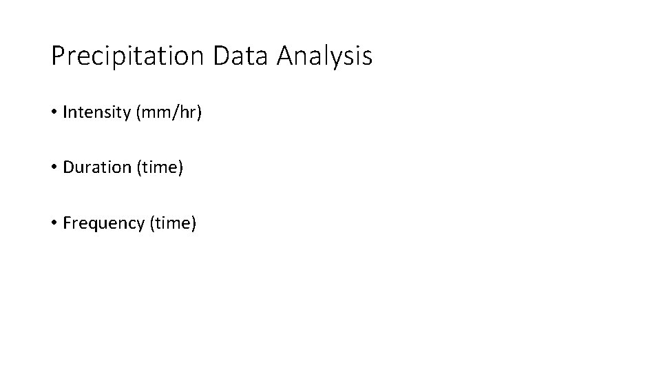 Precipitation Data Analysis • Intensity (mm/hr) • Duration (time) • Frequency (time) 