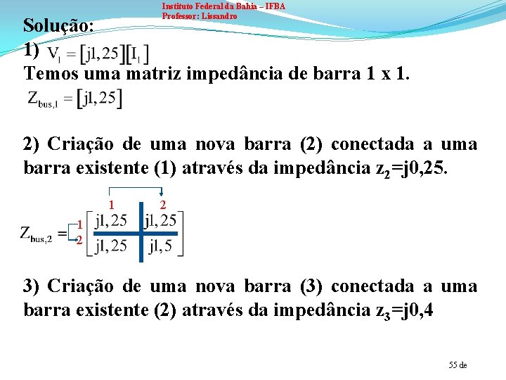 Instituto Federal da Bahia – IFBA Professor: Lissandro Solução: 1) Temos uma matriz impedância