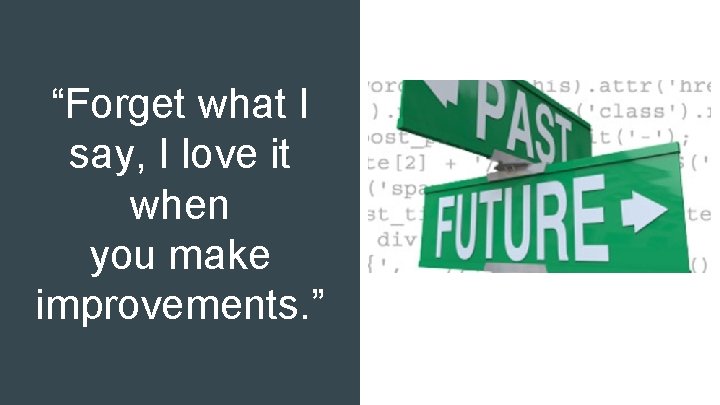 “Forget what I say, I love it when you make improvements. ” 