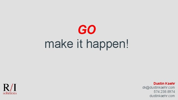 GO make it happen! Dustin Kaehr dk@dustinkaehr. com 574. 238. 8974 dustinkaehr. com 