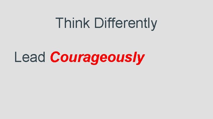 Think Differently Lead Courageously 