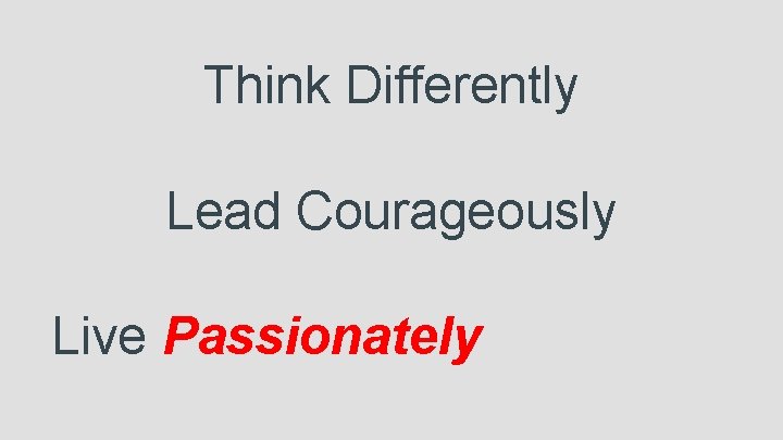 Think Differently Lead Courageously Live Passionately 