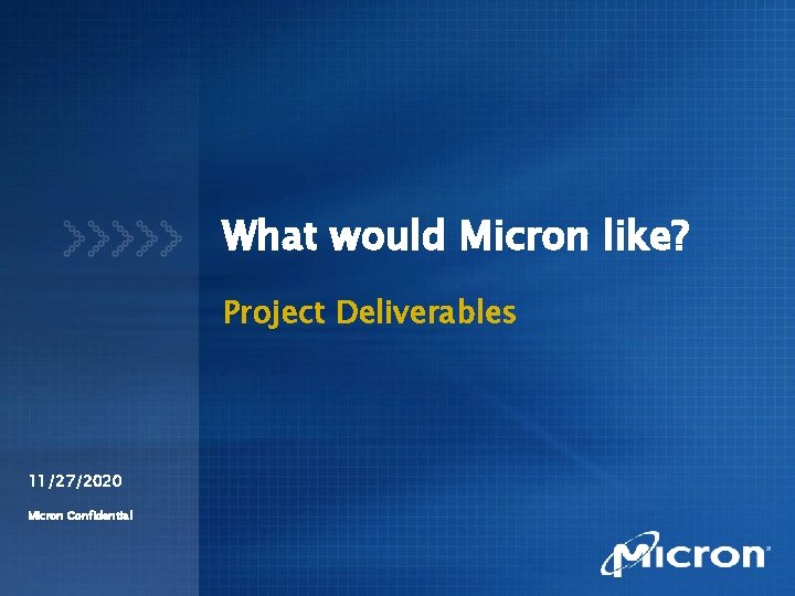 What would Micron like? Project Deliverables 11/27/2020 Micron Confidential 