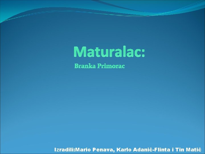 Maturalac: Branka Primorac Izradili: Mario Penava, Karlo Adanić-Flinta i Tin Matić 