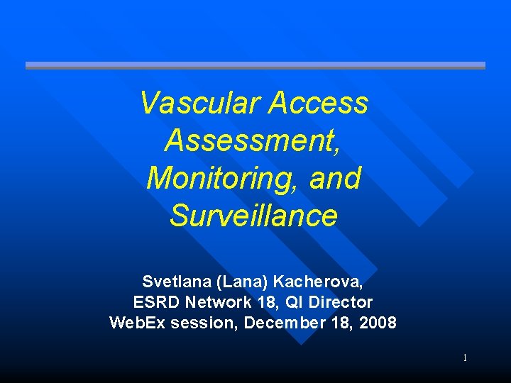 Vascular Access Assessment, Monitoring, and Surveillance Svetlana (Lana) Kacherova, ESRD Network 18, QI Director Vascular Access Assessment, Monitoring, and Surveillance Svetlana (Lana) Kacherova, ESRD Network 18, QI Director