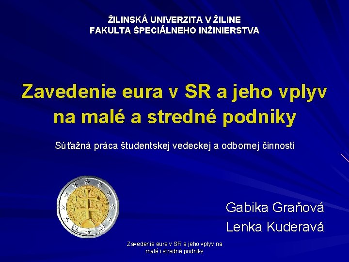 ŽILINSKÁ UNIVERZITA V ŽILINE FAKULTA ŠPECIÁLNEHO INŽINIERSTVA Zavedenie eura v SR a jeho vplyv