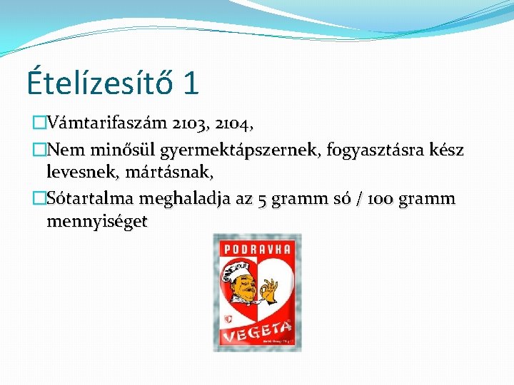 Ételízesítő 1 �Vámtarifaszám 2103, 2104, �Nem minősül gyermektápszernek, fogyasztásra kész levesnek, mártásnak, �Sótartalma meghaladja