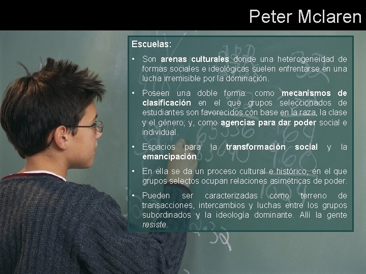 Peter Mclaren Escuelas: • Son arenas culturales donde una heterogeneidad de formas sociales e