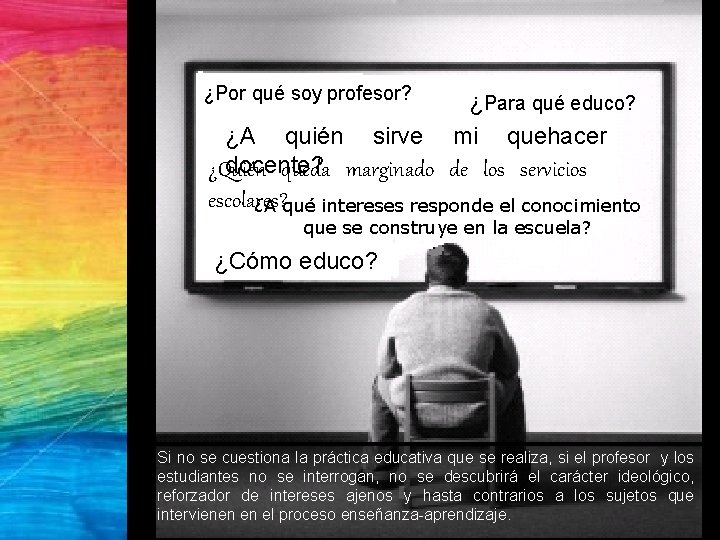 ¿Por qué soy profesor? ¿Para qué educo? mi quehacer ¿A quién sirve docente? ¿Quién