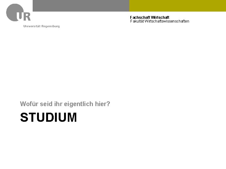 Fachschaft Wirtschaft Fakultät Wirtschaftswissenschaften Wofür seid ihr eigentlich hier? STUDIUM Fachschaft Wirtschaft Fakultät Wirtschaftswissenschaften Wofür seid ihr eigentlich hier? STUDIUM