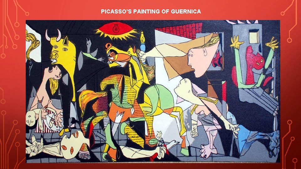 PICASSO’S PAINTING OF GUERNICA PICASSO’S PAINTING OF GUERNICA