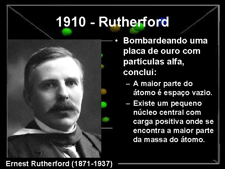 1910 - Rutherford • Bombardeando uma placa de ouro com partículas alfa, conclui: –