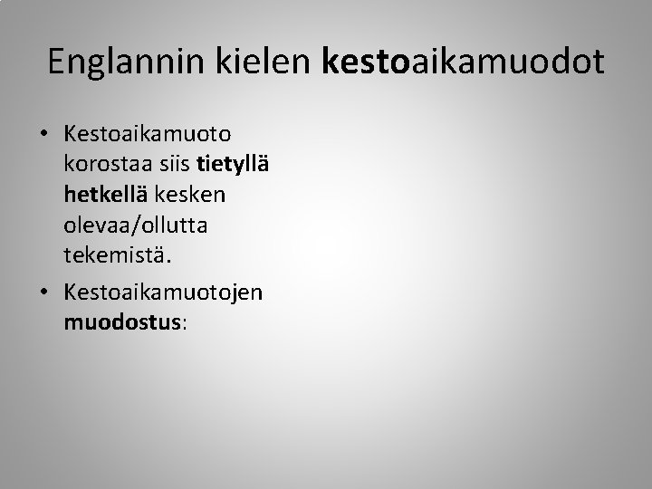 Englannin kielen kestoaikamuodot • Kestoaikamuoto korostaa siis tietyllä hetkellä kesken olevaa/ollutta tekemistä. • Kestoaikamuotojen