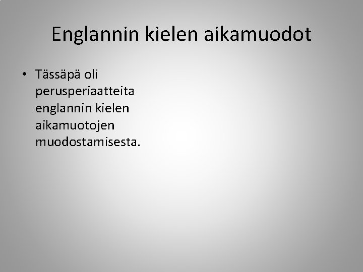 Englannin kielen aikamuodot • Tässäpä oli perusperiaatteita englannin kielen aikamuotojen muodostamisesta. 