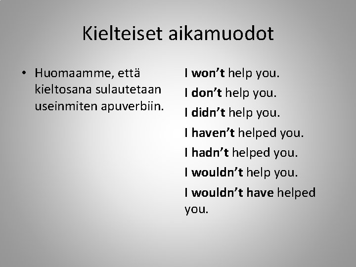 Kielteiset aikamuodot • Huomaamme, että kieltosana sulautetaan useinmiten apuverbiin. I won’t help you. I Kielteiset aikamuodot • Huomaamme, että kieltosana sulautetaan useinmiten apuverbiin. I won’t help you. I