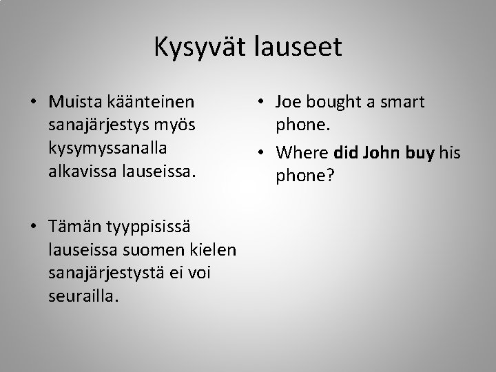 Kysyvät lauseet • Muista käänteinen sanajärjestys myös kysymyssanalla alkavissa lauseissa. • Tämän tyyppisissä lauseissa