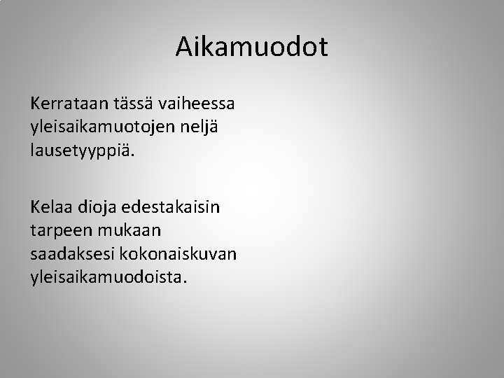 Aikamuodot Kerrataan tässä vaiheessa yleisaikamuotojen neljä lausetyyppiä. Kelaa dioja edestakaisin tarpeen mukaan saadaksesi kokonaiskuvan