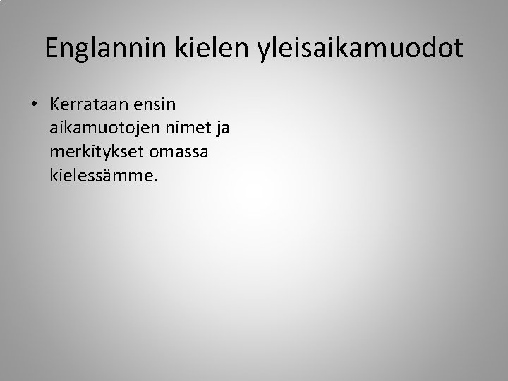 Englannin kielen yleisaikamuodot • Kerrataan ensin aikamuotojen nimet ja merkitykset omassa kielessämme. 