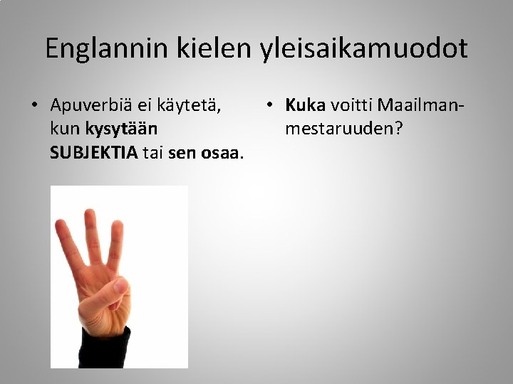 Englannin kielen yleisaikamuodot • Apuverbiä ei käytetä, kun kysytään SUBJEKTIA tai sen osaa. •