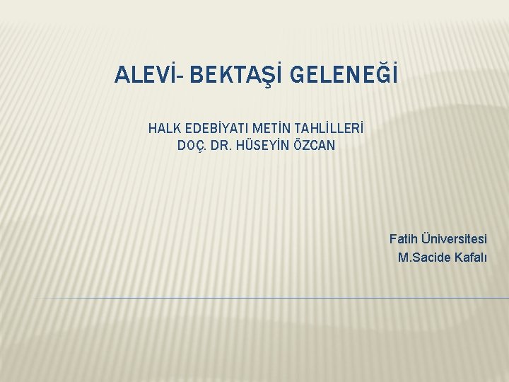 ALEVİ- BEKTAŞİ GELENEĞİ HALK EDEBİYATI METİN TAHLİLLERİ DOÇ. DR. HÜSEYİN ÖZCAN Fatih Üniversitesi M.