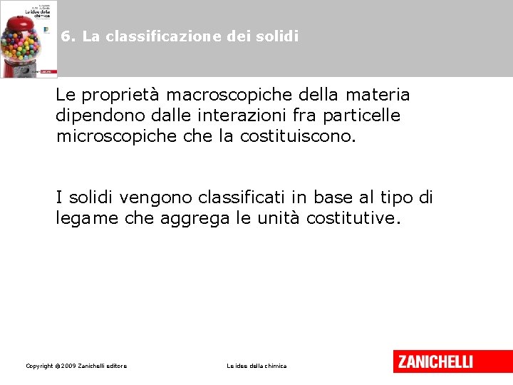 6. La classificazione dei solidi Le proprietà macroscopiche della materia dipendono dalle interazioni fra