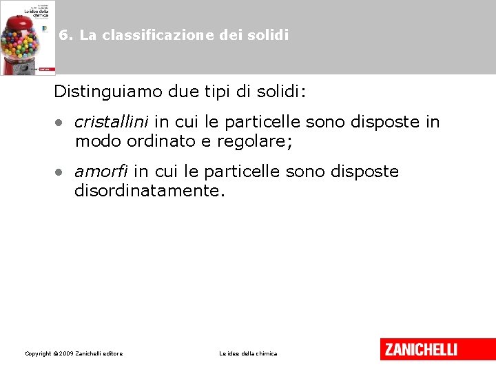 6. La classificazione dei solidi Distinguiamo due tipi di solidi: • cristallini in cui