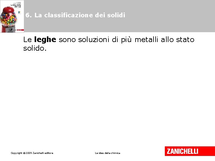 6. La classificazione dei solidi Le leghe sono soluzioni di più metalli allo stato