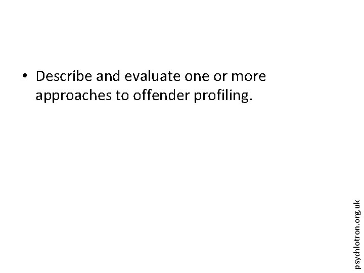 psychlotron. org. uk • Describe and evaluate one or more approaches to offender profiling.