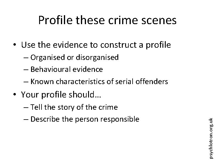 Profile these crime scenes • Use the evidence to construct a profile – Organised