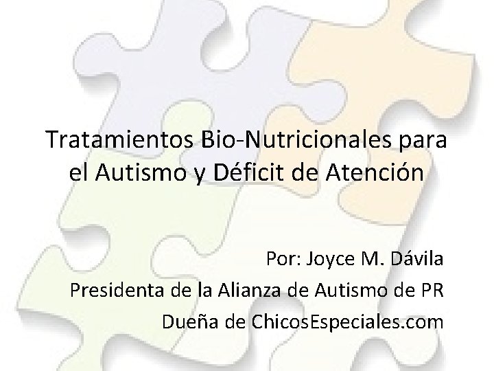 Tratamientos Bio-Nutricionales para el Autismo y Déficit de Atención Por: Joyce M. Dávila Presidenta