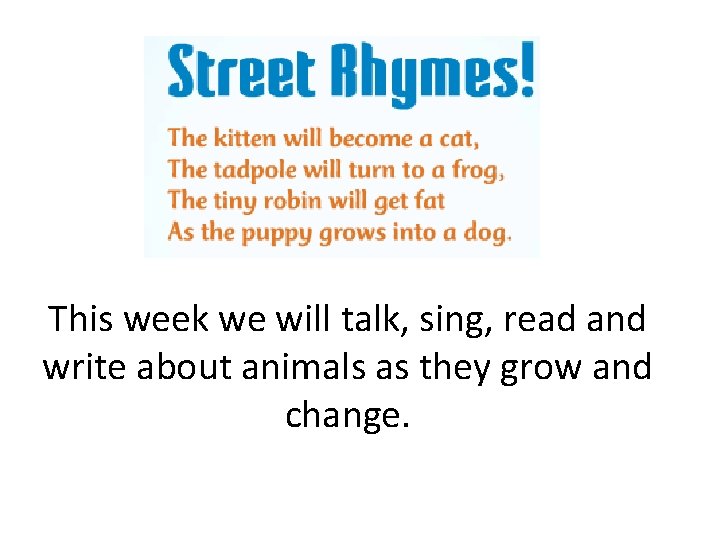 This week we will talk, sing, read and write about animals as they grow