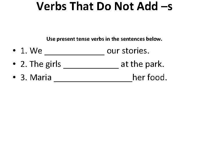 Verbs That Do Not Add –s Use present tense verbs in the sentences below.