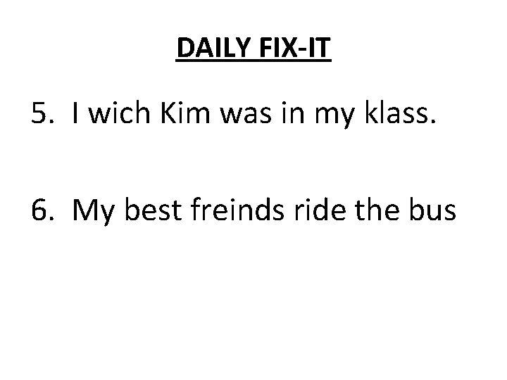 DAILY FIX-IT 5. I wich Kim was in my klass. 6. My best freinds