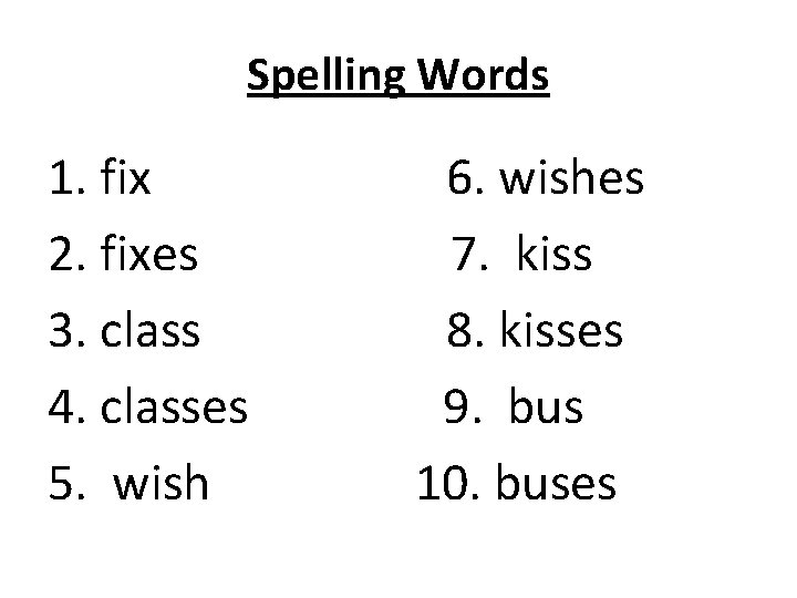 Spelling Words 1. fix 2. fixes 3. class 4. classes 5. wish 6. wishes