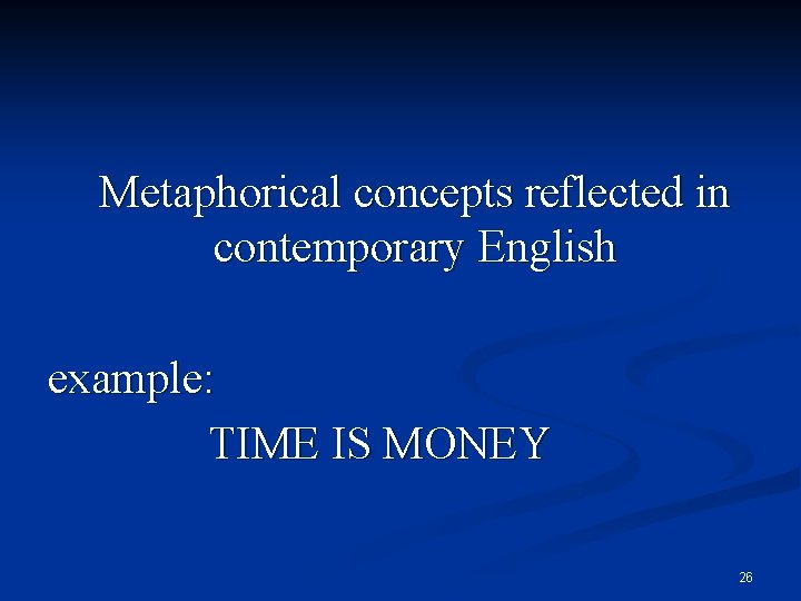 Metaphorical concepts reflected in contemporary English example: TIME IS MONEY 26 