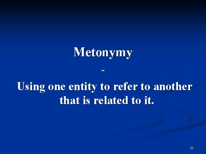 Metonymy Using one entity to refer to another that is related to it. 31