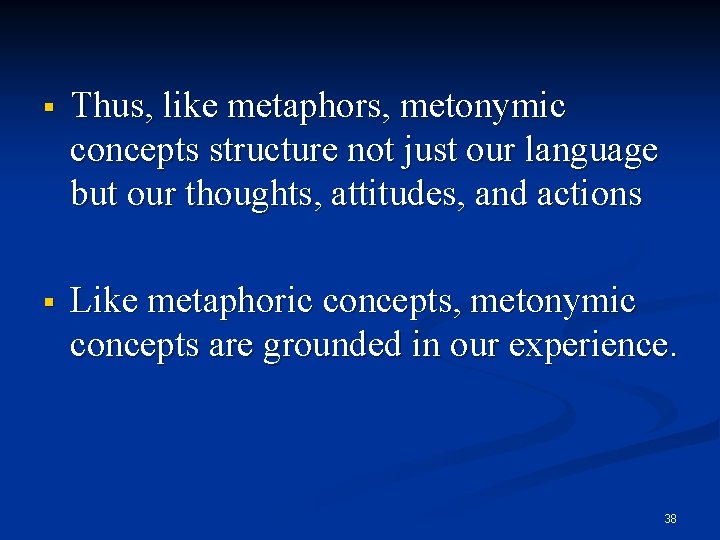 § Thus, like metaphors, metonymic concepts structure not just our language but our thoughts,
